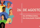 Dia 26 de Agosto,Dia Internacional da Igualdade Feminina